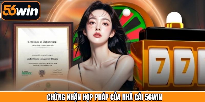 Chứng nhận hợp pháp của hệ thống 56Win
