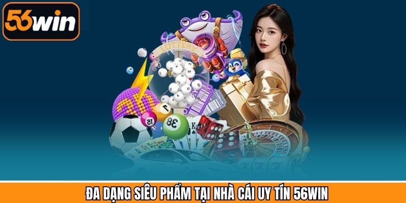 Danh mục cá cược không nên bỏ lỡ tại 56Win