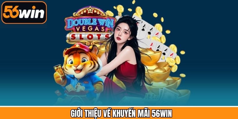 Giới thiệu chương trình ưu đãi hấp dẫn tại 56Win