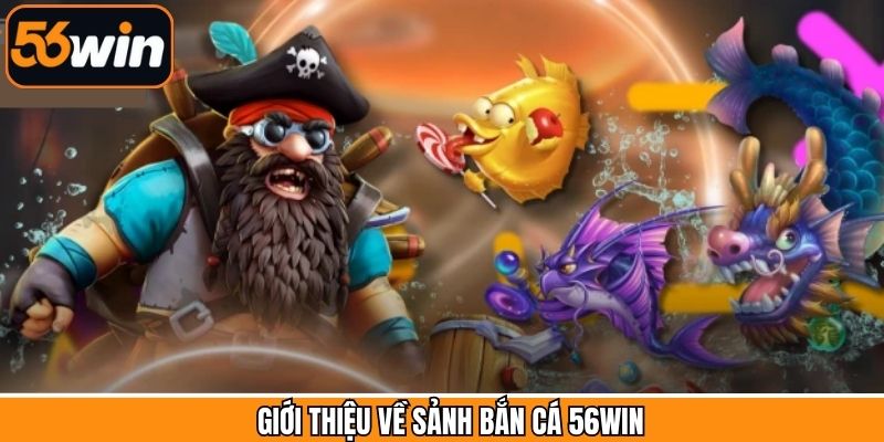 Tìm hiểu tổng quan về sân chơi bắn cá tại 56Win 