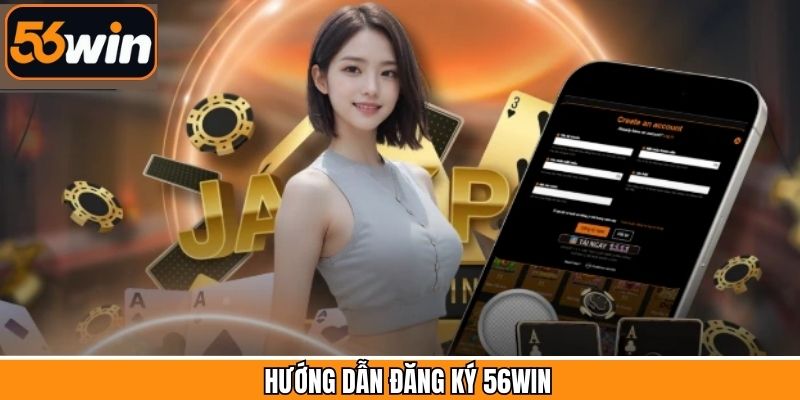 Đăng ký 56Win chỉ với 5 bước siêu đơn giản và tiện lợi
