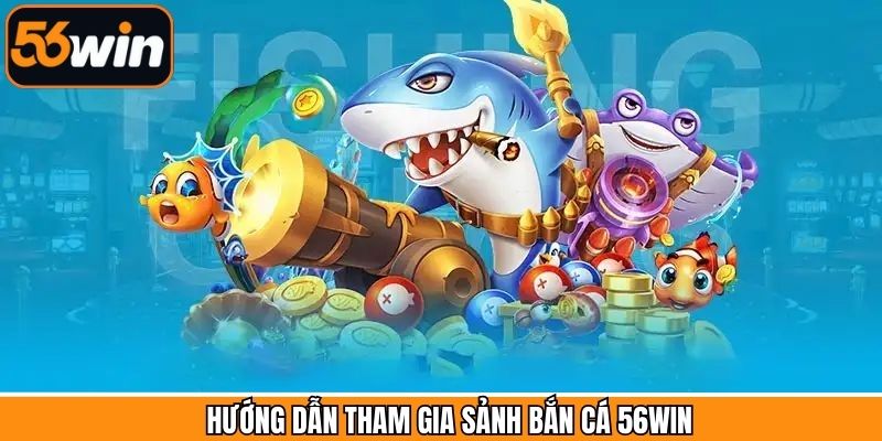 Cách tham gia chơi bắn cá dễ dàng tại địa chỉ 56Win