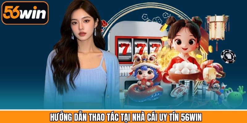Hướng dẫn quy trình gia nhập 56Win giải trí