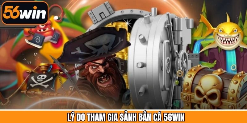 Lý do vì sao thành viên nên lựa chọn bắn cá 56Win