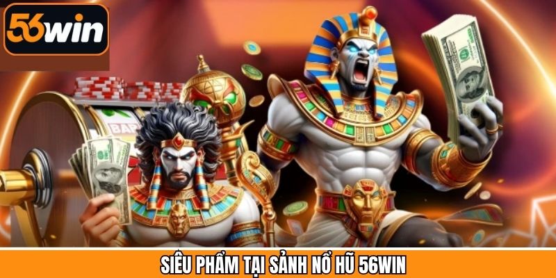 Các tựa game slot kịch tính được ưa chuộng trên nổ hũ 56Win