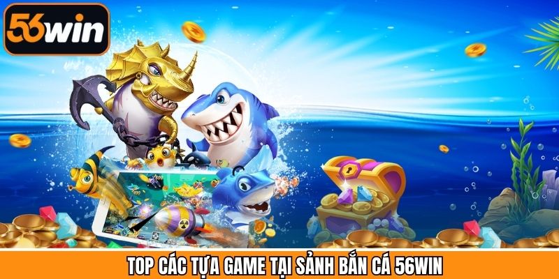 Tổng hợp những trò chơi bắn cá hấp dẫn nhất tại 56Win