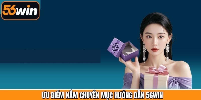 Hướng dẫn 56Win sở hữu nhiều ưu điểm được đánh giá cao